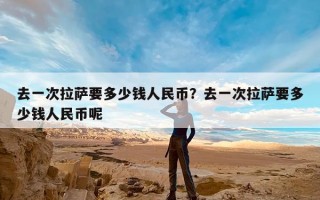 去一次拉萨要多少钱人民币？去一次拉萨要多少钱人民币呢