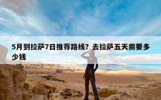 5月到拉萨7日推荐路线？去拉萨五天需要多少钱