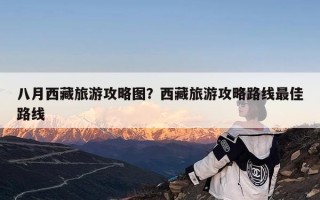 八月西藏旅游攻略图？西藏旅游攻略路线最佳路线