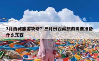 3月西藏旅游攻略？三月份西藏旅游需要准备什么东西