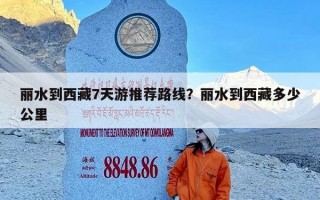 丽水到西藏7天游推荐路线？丽水到西藏多少公里