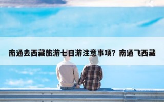 南通去西藏旅游七日游注意事项？南通飞西藏