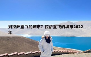 到拉萨直飞的城市？拉萨直飞的城市2022年