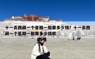 十一去西藏一个星期一般要多少钱？十一去西藏一个星期一般要多少钱呢