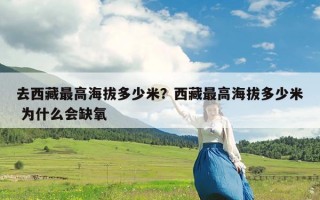 去西藏最高海拔多少米？西藏最高海拔多少米 为什么会缺氧