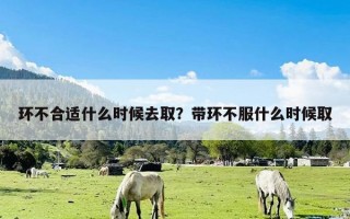 环不合适什么时候去取？带环不服什么时候取