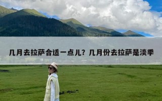 几月去拉萨合适一点儿？几月份去拉萨是淡季
