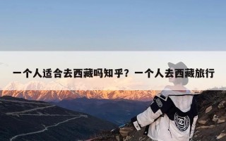 一个人适合去西藏吗知乎？一个人去西藏旅行