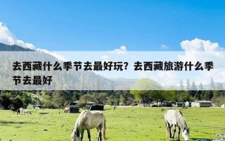 去西藏什么季节去最好玩？去西藏旅游什么季节去最好