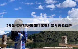 3月到拉萨7天6夜旅行花费？三月份去拉萨