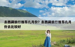 去西藏旅行推荐几月份？去西藏旅行推荐几月份去比较好