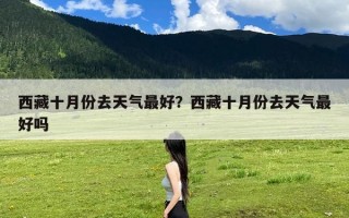 西藏十月份去天气最好？西藏十月份去天气最好吗