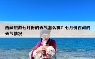 西藏旅游七月份的天气怎么样？七月份西藏的天气情况