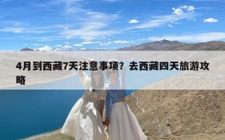 4月到西藏7天注意事项？去西藏四天旅游攻略