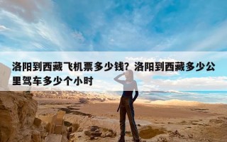洛阳到西藏飞机票多少钱？洛阳到西藏多少公里驾车多少个小时