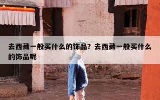 去西藏一般买什么的饰品？去西藏一般买什么的饰品呢