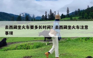 去西藏坐火车要多长时间？去西藏坐火车注意事项