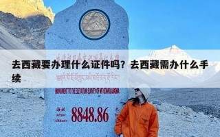 去西藏要办理什么证件吗？去西藏需办什么手续