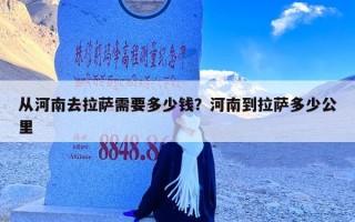 从河南去拉萨需要多少钱？河南到拉萨多少公里