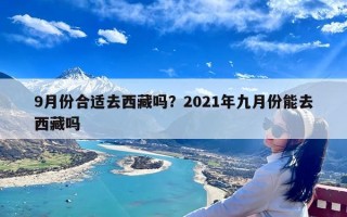 9月份合适去西藏吗？2021年九月份能去西藏吗