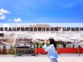 夏天去拉萨拍照适合穿什么衣服？拉萨拍照攻略