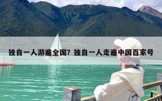 独自一人游遍全国？独自一人走遍中国百家号