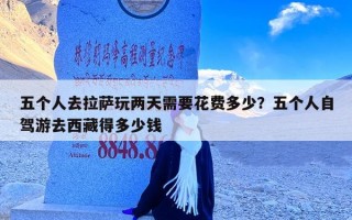 五个人去拉萨玩两天需要花费多少？五个人自驾游去西藏得多少钱