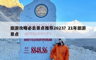 旅游攻略必去景点推荐2023？21年旅游景点