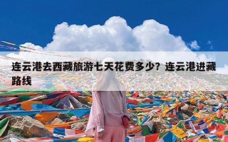 连云港去西藏旅游七天花费多少？连云港进藏路线