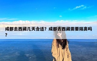 成都去西藏几天合适？成都去西藏需要隔离吗?