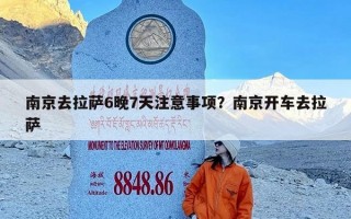 南京去拉萨6晚7天注意事项？南京开车去拉萨