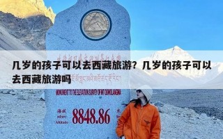 几岁的孩子可以去西藏旅游？几岁的孩子可以去西藏旅游吗