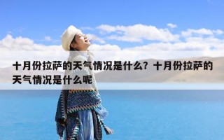 十月份拉萨的天气情况是什么？十月份拉萨的天气情况是什么呢