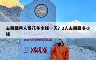去西藏两人得花多少钱一天？2人去西藏多少钱