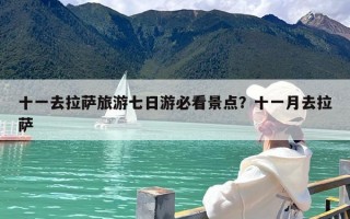 十一去拉萨旅游七日游必看景点？十一月去拉萨