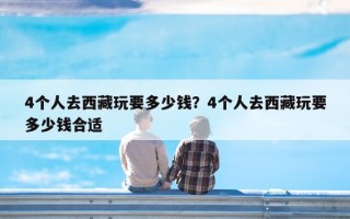 4个人去西藏玩要多少钱？4个人去西藏玩要多少钱合适