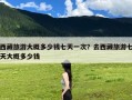 西藏旅游大概多少钱七天一次？去西藏旅游七天大概多少钱