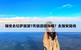 瑞安去拉萨旅游7天旅游团攻略？去瑞安路线