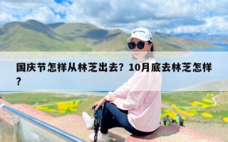 国庆节怎样从林芝出去？10月底去林芝怎样?