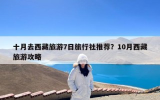 十月去西藏旅游7日旅行社推荐？10月西藏旅游攻略
