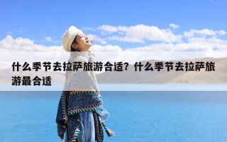 什么季节去拉萨旅游合适？什么季节去拉萨旅游最合适