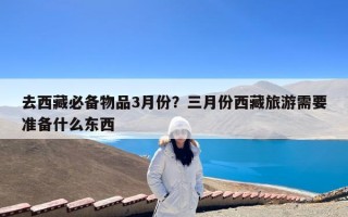 去西藏必备物品3月份？三月份西藏旅游需要准备什么东西