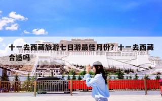 十一去西藏旅游七日游最佳月份？十一去西藏合适吗