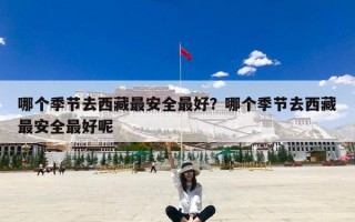 哪个季节去西藏最安全最好？哪个季节去西藏最安全最好呢