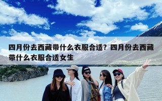 四月份去西藏带什么衣服合适？四月份去西藏带什么衣服合适女生
