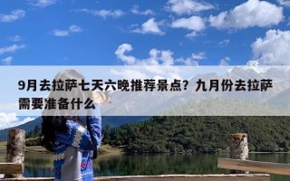 9月去拉萨七天六晚推荐景点？九月份去拉萨需要准备什么