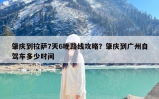 肇庆到拉萨7天6晚路线攻略？肇庆到广州自驾车多少时间