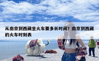 从南京到西藏坐火车要多长时间？南京到西藏的火车时刻表