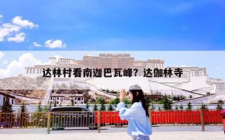 达林村看南迦巴瓦峰？达伽林寺