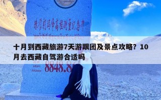 十月到西藏旅游7天游跟团及景点攻略？10月去西藏自驾游合适吗